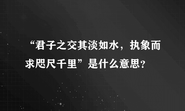 “君子之交其淡如水，执象而求咫尺千里”是什么意思？