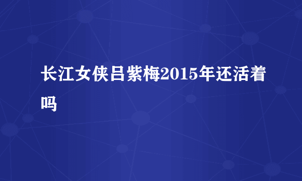 长江女侠吕紫梅2015年还活着吗