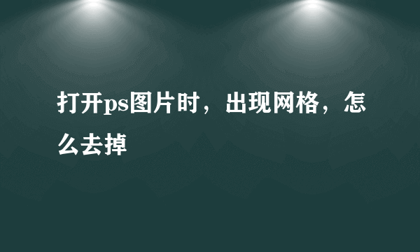 打开ps图片时，出现网格，怎么去掉