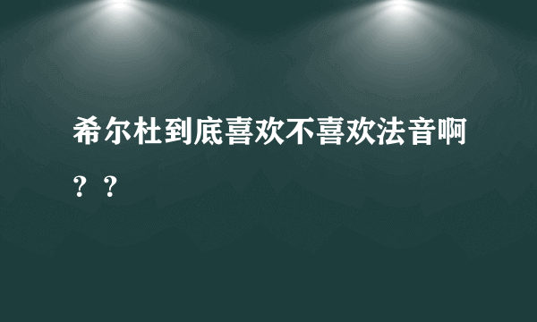 希尔杜到底喜欢不喜欢法音啊？？