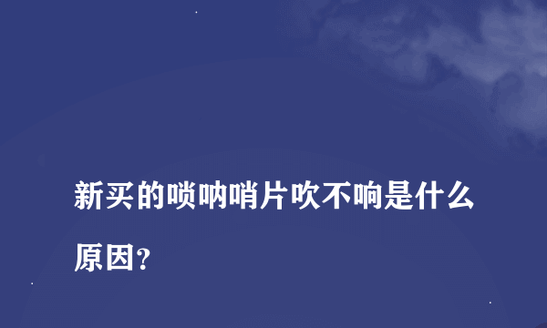 
新买的唢呐哨片吹不响是什么原因？

