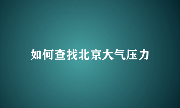 如何查找北京大气压力