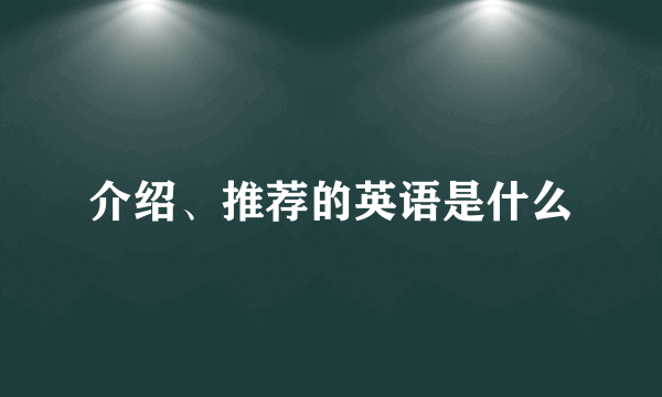 介绍、推荐的英语是什么