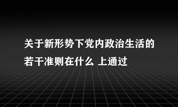 关于新形势下党内政治生活的若干准则在什么 上通过