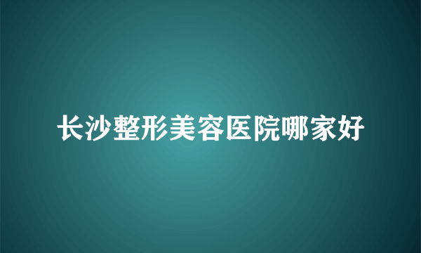 长沙整形美容医院哪家好