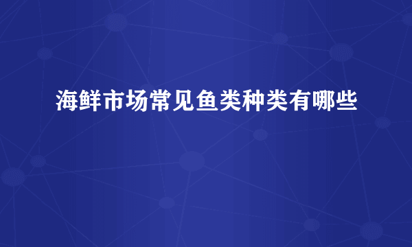 海鲜市场常见鱼类种类有哪些