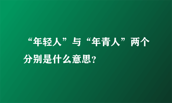 “年轻人”与“年青人”两个分别是什么意思？