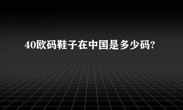 40欧码鞋子在中国是多少码?