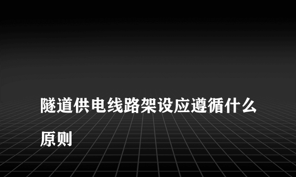 
隧道供电线路架设应遵循什么原则

