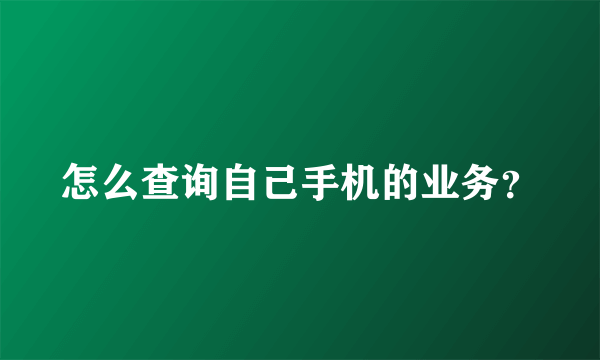 怎么查询自己手机的业务？