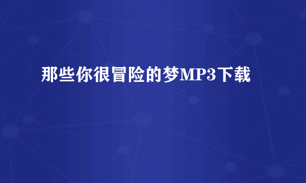 那些你很冒险的梦MP3下载