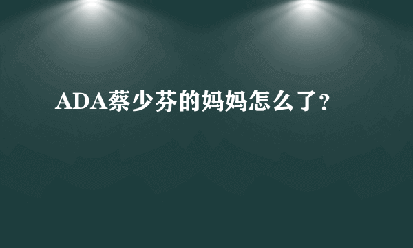 ADA蔡少芬的妈妈怎么了？