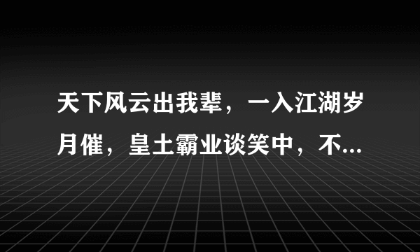 天下风云出我辈，一入江湖岁月催，皇土霸业谈笑中，不胜人生一场醉。是什么意思