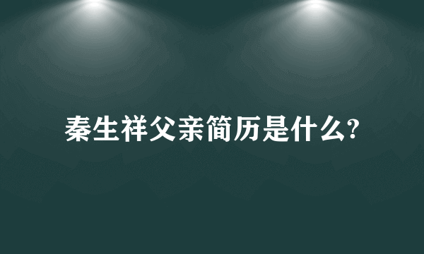 秦生祥父亲简历是什么?