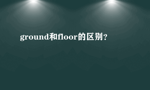 ground和floor的区别？