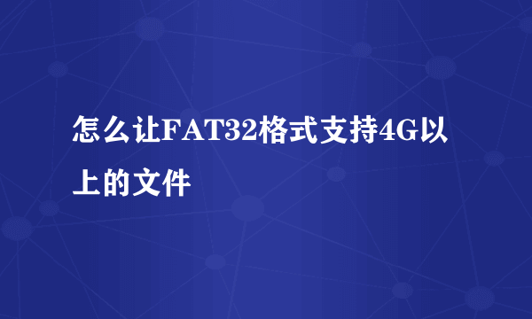 怎么让FAT32格式支持4G以上的文件