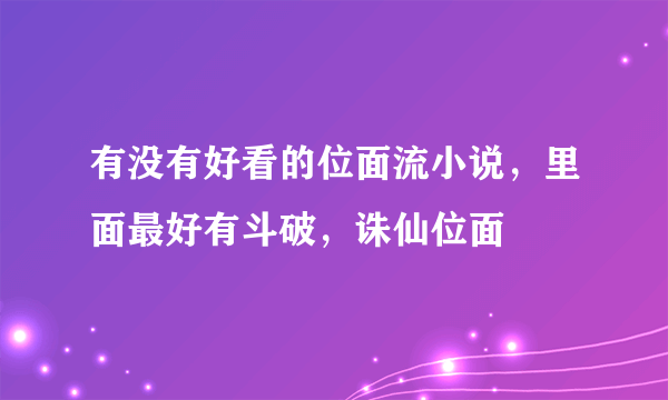 有没有好看的位面流小说，里面最好有斗破，诛仙位面