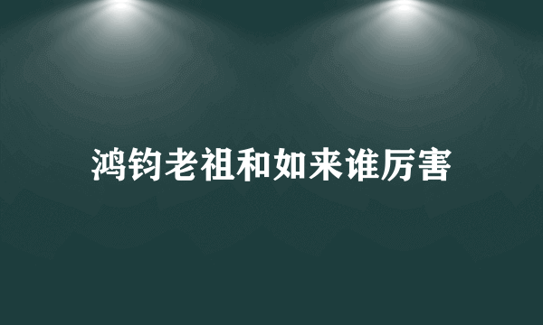 鸿钧老祖和如来谁厉害