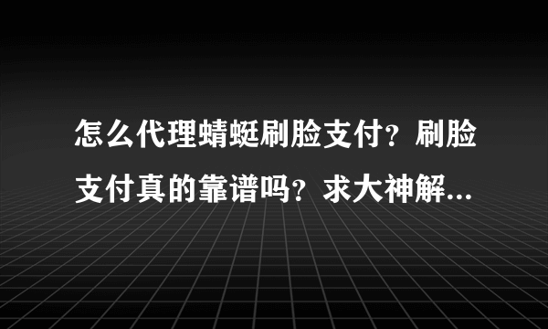 怎么代理蜻蜓刷脸支付？刷脸支付真的靠谱吗？求大神解答！！！