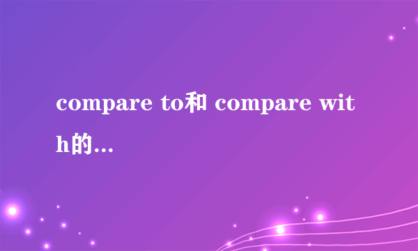 compare to和 compare with的意思与用法差别