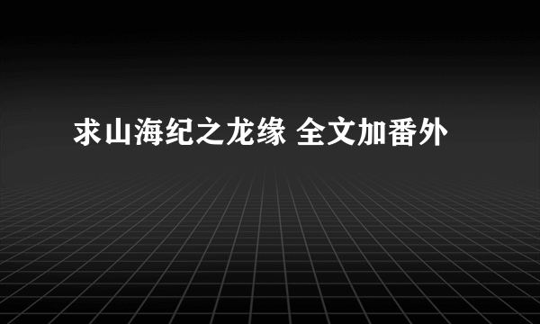 求山海纪之龙缘 全文加番外