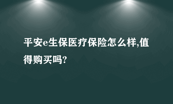 平安e生保医疗保险怎么样,值得购买吗?