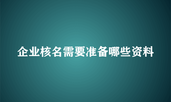 企业核名需要准备哪些资料