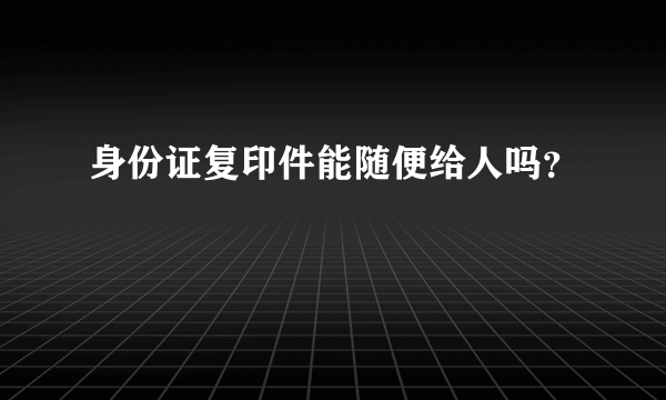 身份证复印件能随便给人吗？