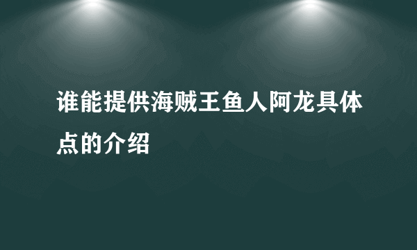 谁能提供海贼王鱼人阿龙具体点的介绍