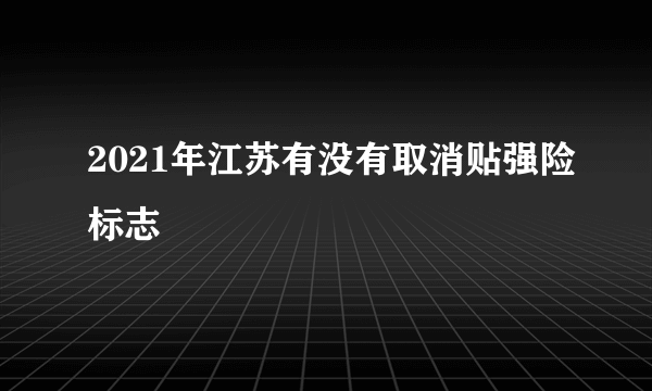 2021年江苏有没有取消贴强险标志