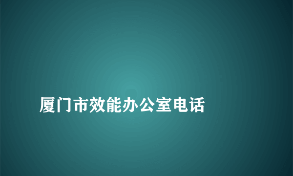 
厦门市效能办公室电话

