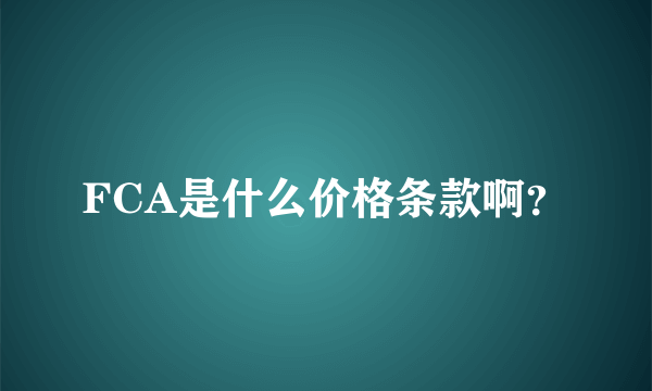 FCA是什么价格条款啊？