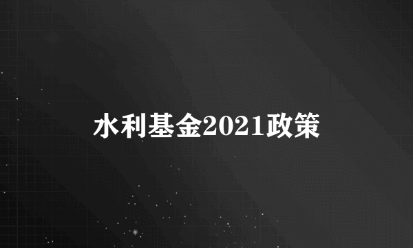 水利基金2021政策