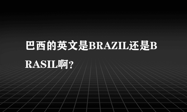 巴西的英文是BRAZIL还是BRASIL啊？