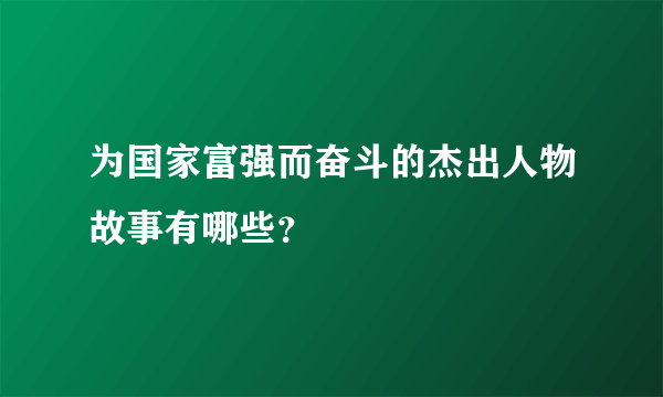 为国家富强而奋斗的杰出人物故事有哪些？