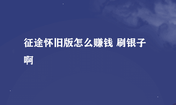 征途怀旧版怎么赚钱 刷银子啊