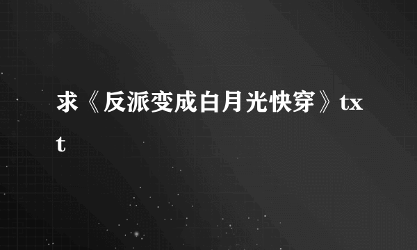 求《反派变成白月光快穿》txt