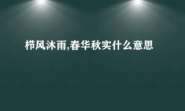 栉风沐雨,春华秋实什么意思