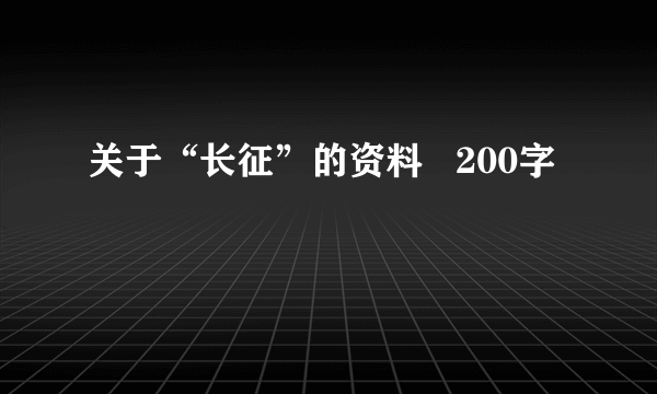 关于“长征”的资料   200字