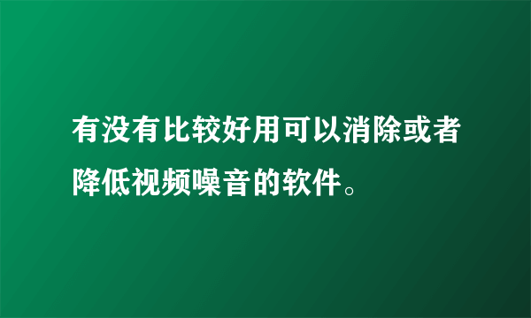 有没有比较好用可以消除或者降低视频噪音的软件。