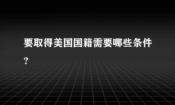 要取得美国国籍需要哪些条件？