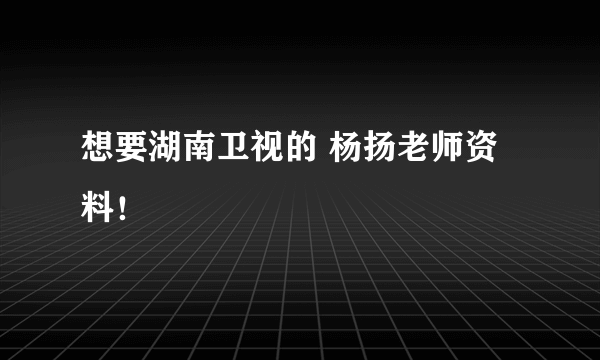 想要湖南卫视的 杨扬老师资料！