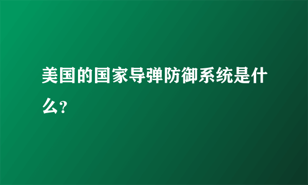 美国的国家导弹防御系统是什么？