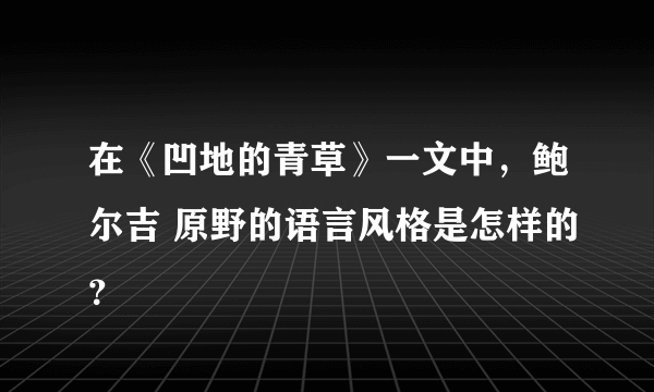 在《凹地的青草》一文中，鲍尔吉 原野的语言风格是怎样的？