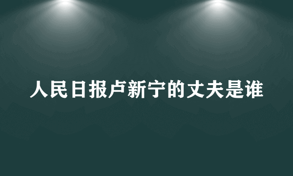 人民日报卢新宁的丈夫是谁