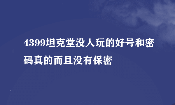 4399坦克堂没人玩的好号和密码真的而且没有保密