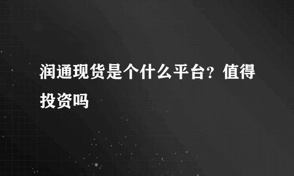 润通现货是个什么平台？值得投资吗