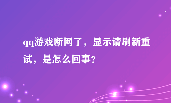 qq游戏断网了，显示请刷新重试，是怎么回事？