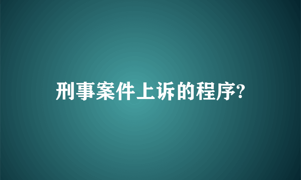 刑事案件上诉的程序?