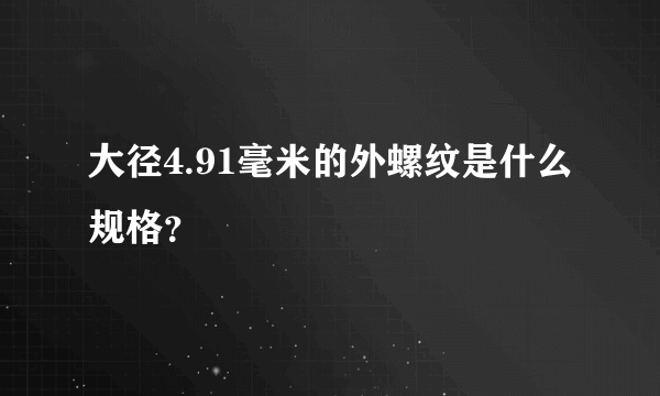 大径4.91毫米的外螺纹是什么规格？